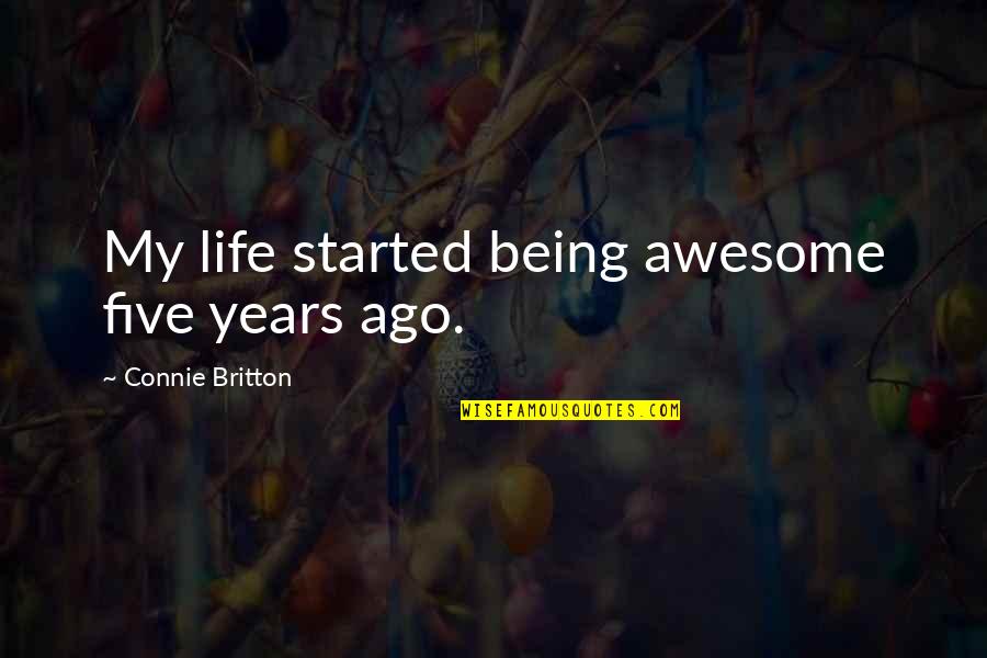 Connie Britton Quotes By Connie Britton: My life started being awesome five years ago.