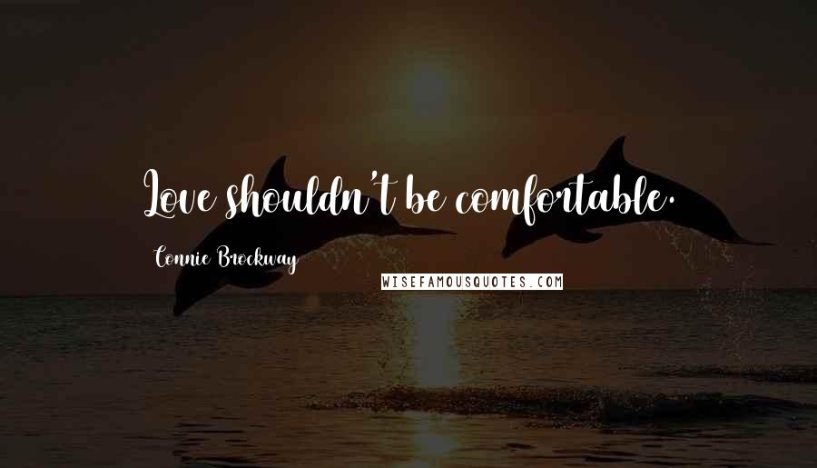 Connie Brockway quotes: Love shouldn't be comfortable.