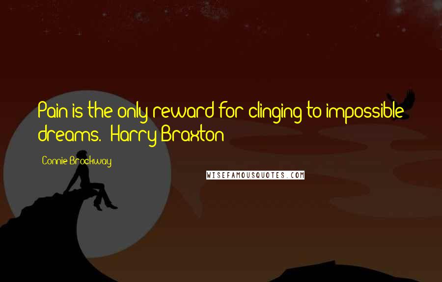 Connie Brockway quotes: Pain is the only reward for clinging to impossible dreams. (Harry Braxton)