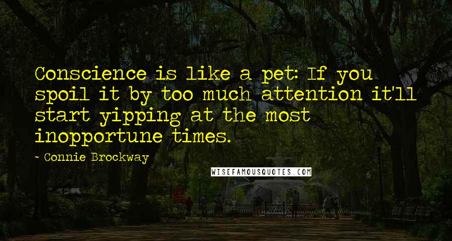 Connie Brockway quotes: Conscience is like a pet: If you spoil it by too much attention it'll start yipping at the most inopportune times.