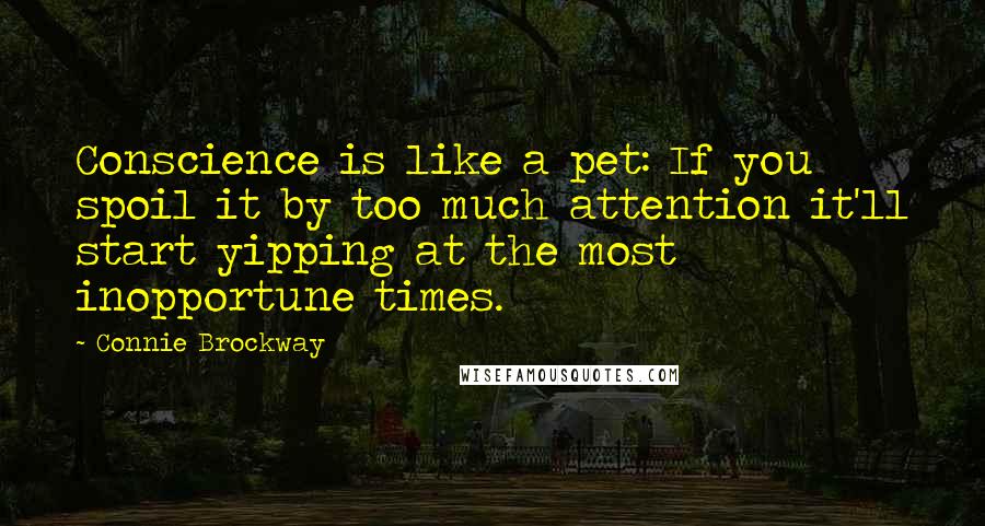 Connie Brockway quotes: Conscience is like a pet: If you spoil it by too much attention it'll start yipping at the most inopportune times. Connie Brockway quotes: Conscience is like a pet: If you spoil it by too much attention it'll start yipping at the most inopportune times.