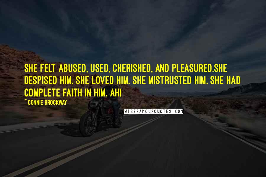 Connie Brockway quotes: She felt abused, used, cherished, and pleasured.She despised him. She loved him. She mistrusted him. She had complete faith in him. Ah!