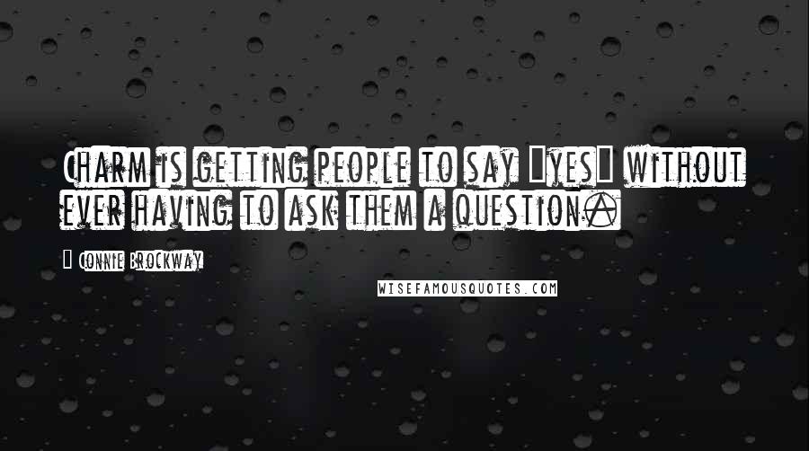 Connie Brockway quotes: Charm is getting people to say "yes" without ever having to ask them a question.