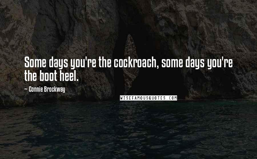 Connie Brockway quotes: Some days you're the cockroach, some days you're the boot heel.