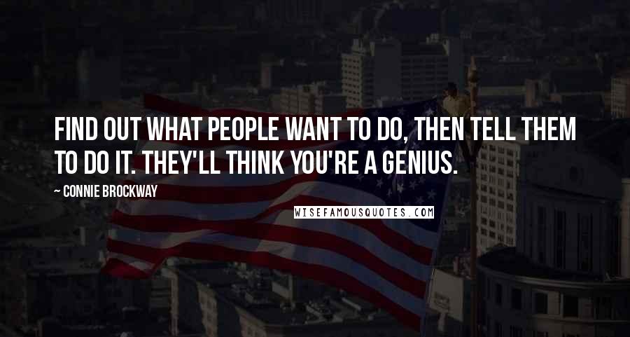 Connie Brockway quotes: Find out what people want to do, then tell them to do it. They'll think you're a genius.