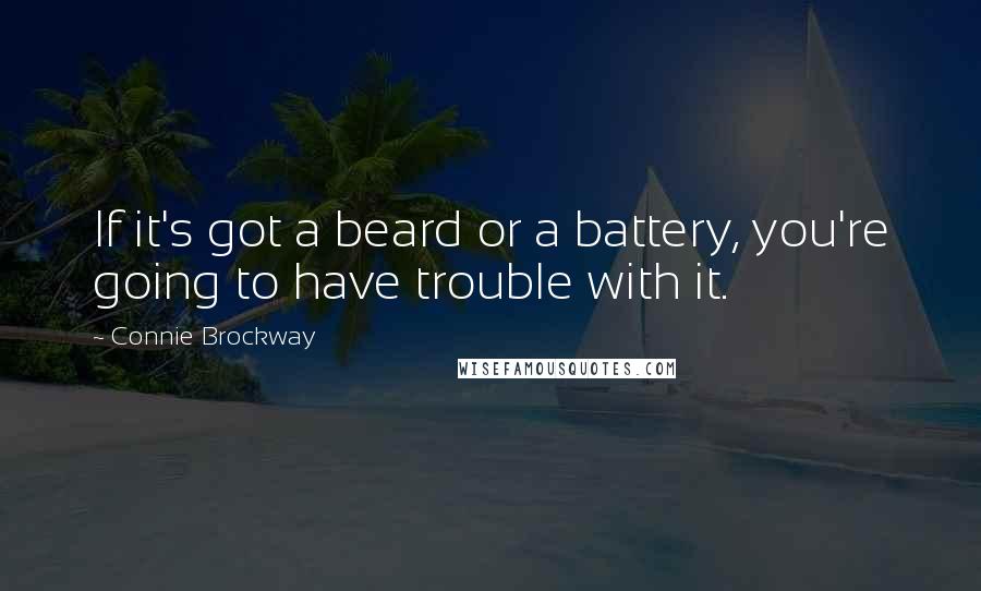 Connie Brockway quotes: If it's got a beard or a battery, you're going to have trouble with it.