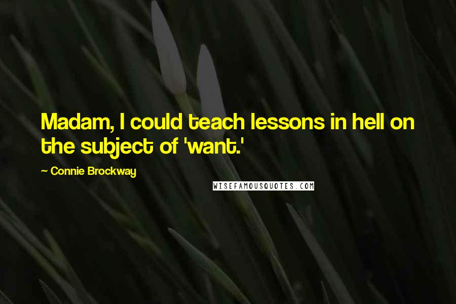 Connie Brockway quotes: Madam, I could teach lessons in hell on the subject of 'want.'