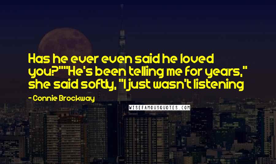 Connie Brockway quotes: Has he ever even said he loved you?""He's been telling me for years," she said softly, "I just wasn't listening Connie Brockway quotes: Has he ever even said he loved you?""He's been telling me for years," she said softly, "I just wasn't listening