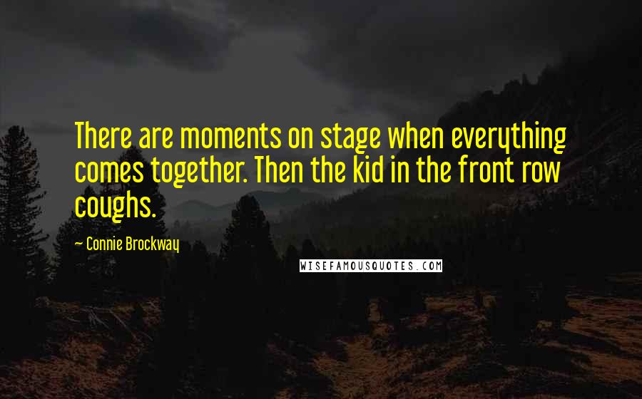 Connie Brockway quotes: There are moments on stage when everything comes together. Then the kid in the front row coughs.