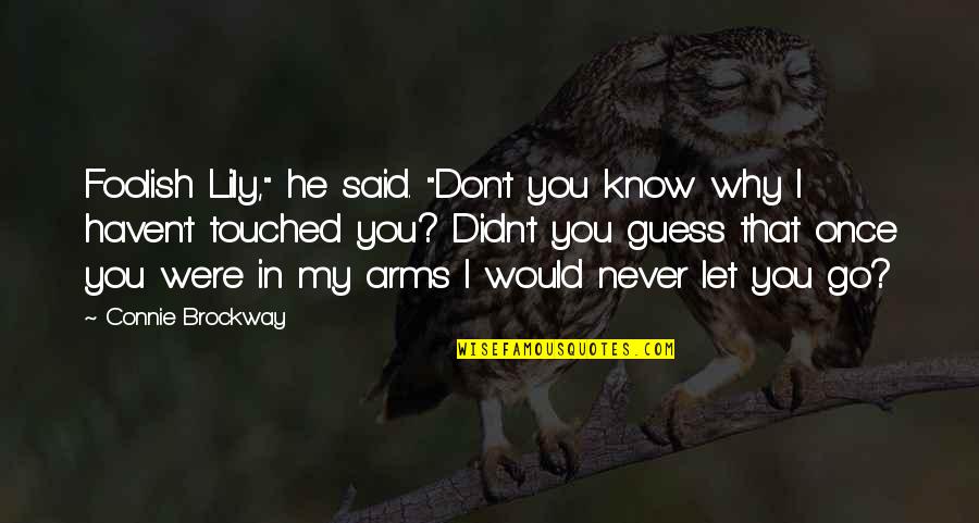 Connie Brockway Quotes By Connie Brockway: Foolish Lily," he said. "Don't you know why Connie Brockway Quotes By Connie Brockway: Foolish Lily," he said. "Don't you know why