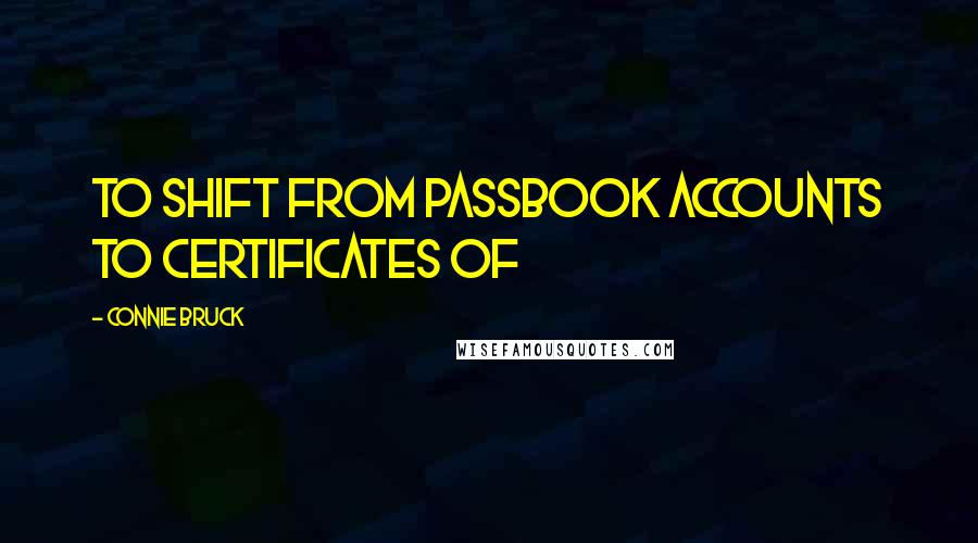 Connie Bruck quotes: to shift from passbook accounts to certificates of