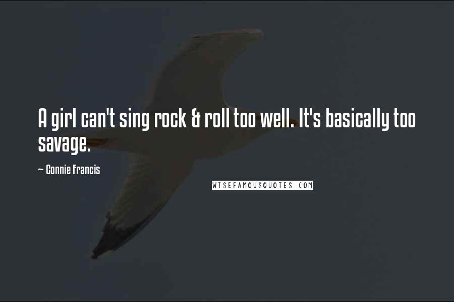 Connie Francis quotes: A girl can't sing rock & roll too well. It's basically too savage.