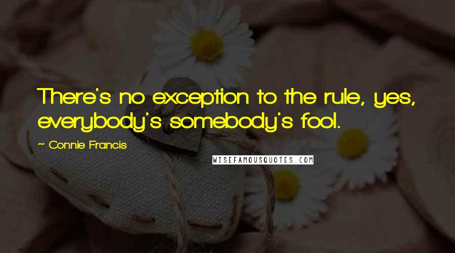 Connie Francis quotes: There's no exception to the rule, yes, everybody's somebody's fool.