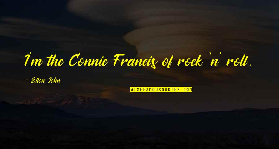 Connie Francis Quotes By Elton John: I'm the Connie Francis of rock 'n' roll.