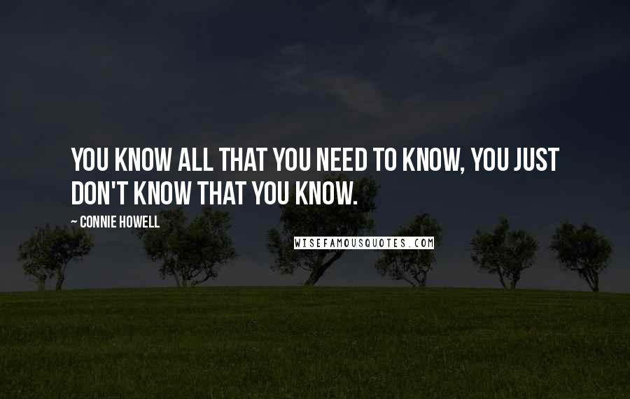 Connie Howell quotes: You know all that you need to know, you just don't know that you know.