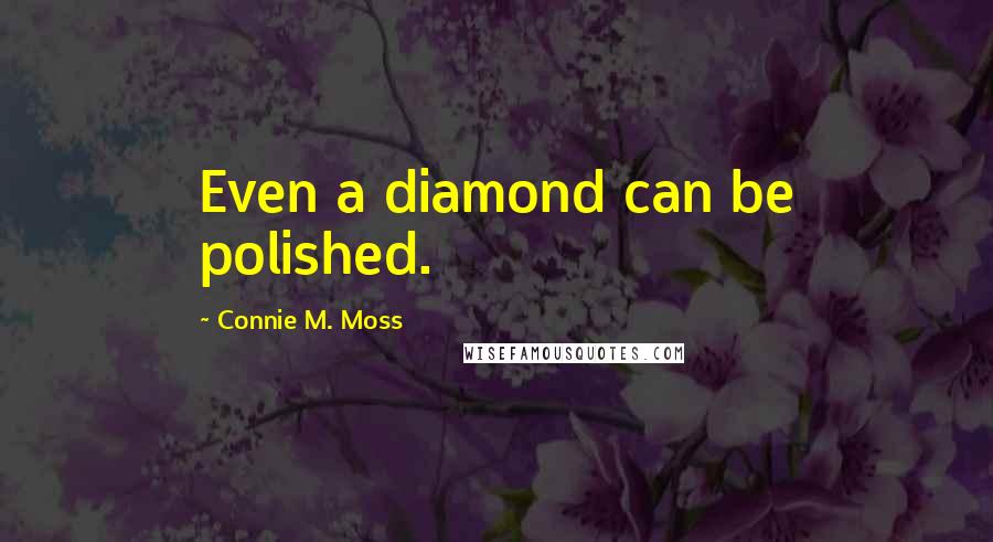 Connie M. Moss quotes: Even a diamond can be polished.