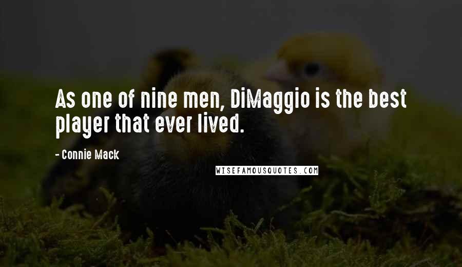 Connie Mack quotes: As one of nine men, DiMaggio is the best player that ever lived.