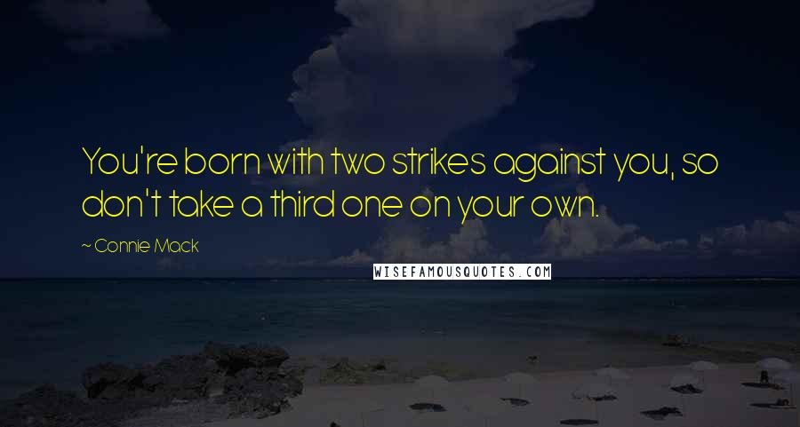 Connie Mack quotes: You're born with two strikes against you, so don't take a third one on your own.
