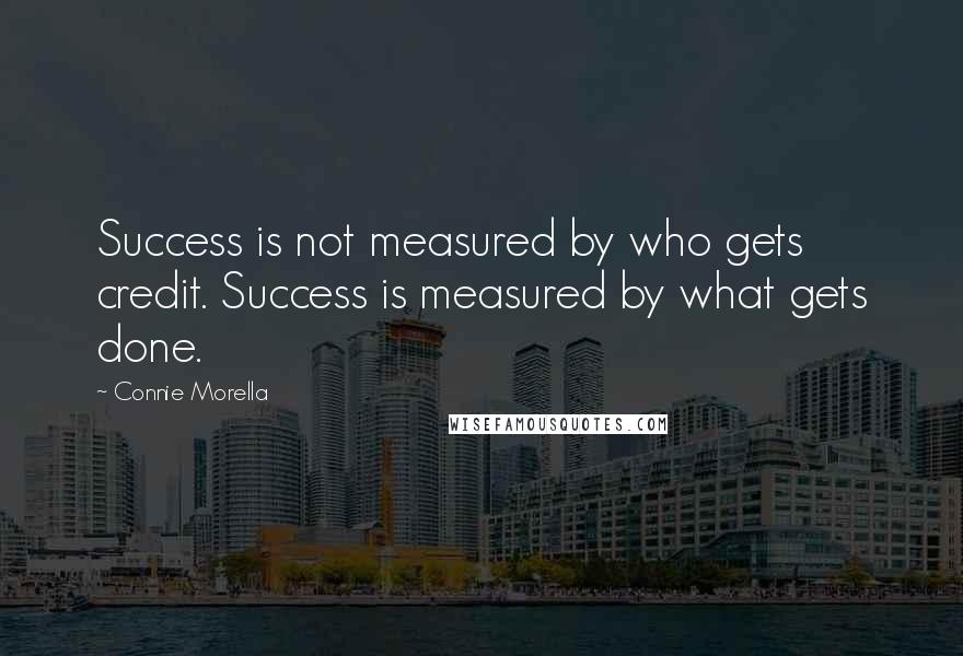 Connie Morella quotes: Success is not measured by who gets credit. Success is measured by what gets done.