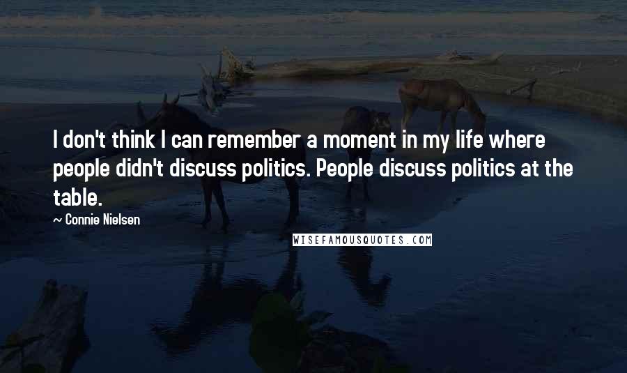 Connie Nielsen quotes: I don't think I can remember a moment in my life where people didn't discuss politics. People discuss politics at the table.