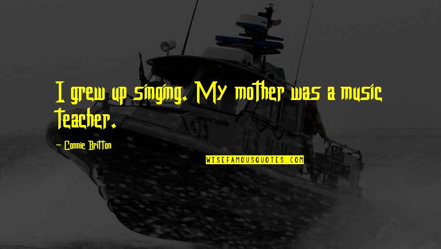 Connie Quotes By Connie Britton: I grew up singing. My mother was a Connie Quotes By Connie Britton: I grew up singing. My mother was a