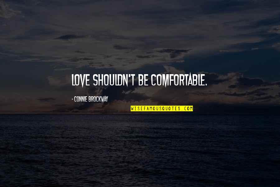 Connie Quotes By Connie Brockway: Love shouldn't be comfortable. Connie Quotes By Connie Brockway: Love shouldn't be comfortable.