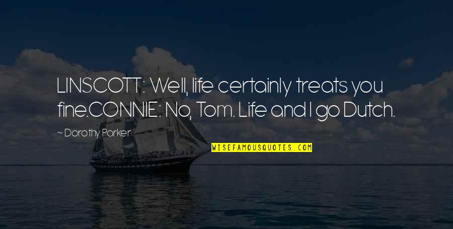 Connie Quotes By Dorothy Parker: LINSCOTT: Well, life certainly treats you fine.CONNIE: No,