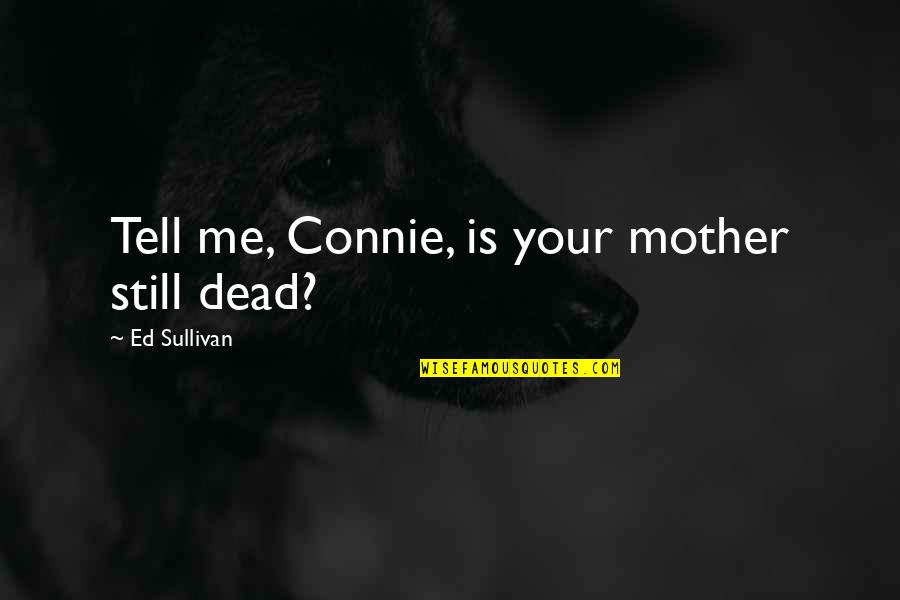 Connie Quotes By Ed Sullivan: Tell me, Connie, is your mother still dead?