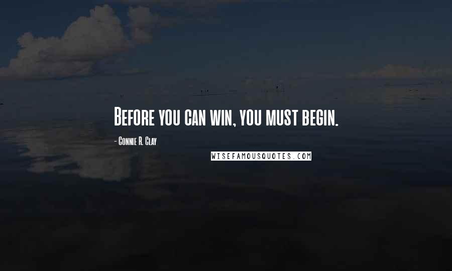 Connie R. Clay quotes: Before you can win, you must begin.