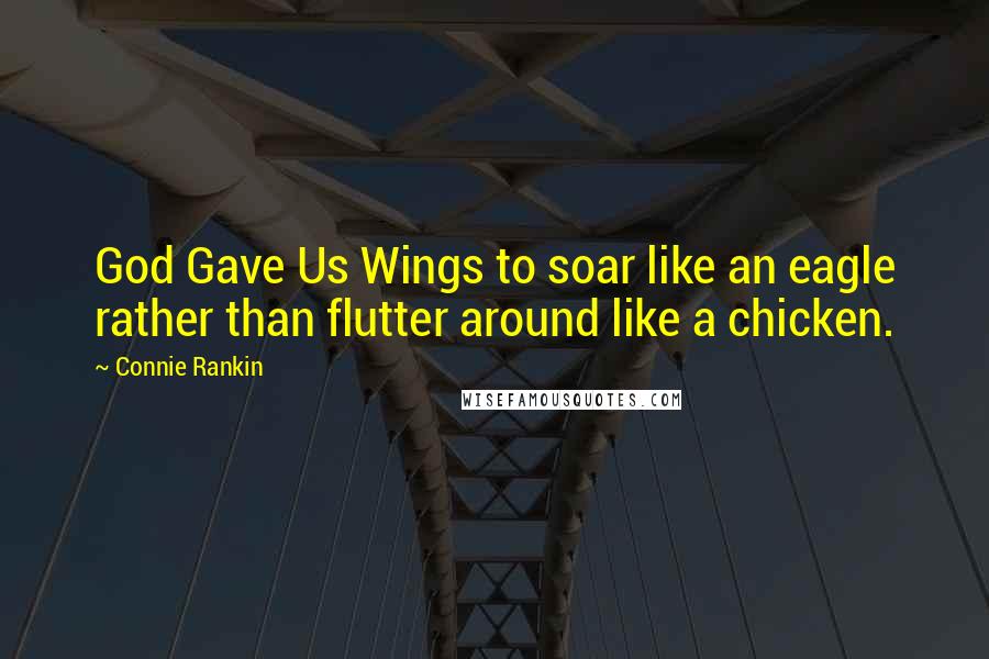 Connie Rankin quotes: God Gave Us Wings to soar like an eagle rather than flutter around like a chicken.