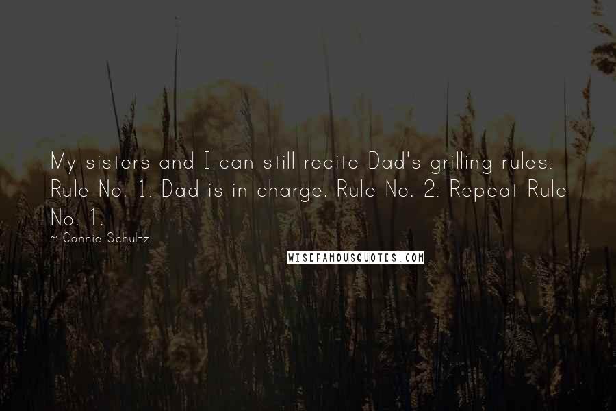 Connie Schultz quotes: My sisters and I can still recite Dad's grilling rules: Rule No. 1: Dad is in charge. Rule No. 2: Repeat Rule No. 1.