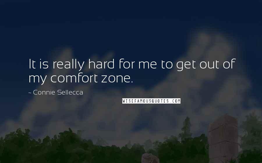 Connie Sellecca quotes: It is really hard for me to get out of my comfort zone.
