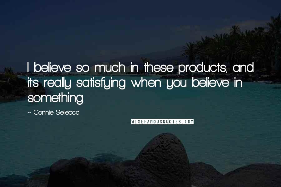 Connie Sellecca quotes: I believe so much in these products, and it's really satisfying when you believe in something.