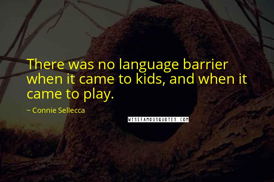 Connie Sellecca quotes: There was no language barrier when it came to kids, and when it came to play.