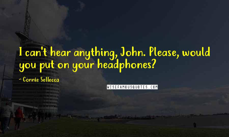 Connie Sellecca quotes: I can't hear anything, John. Please, would you put on your headphones?