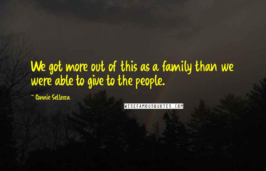 Connie Sellecca quotes: We got more out of this as a family than we were able to give to the people.