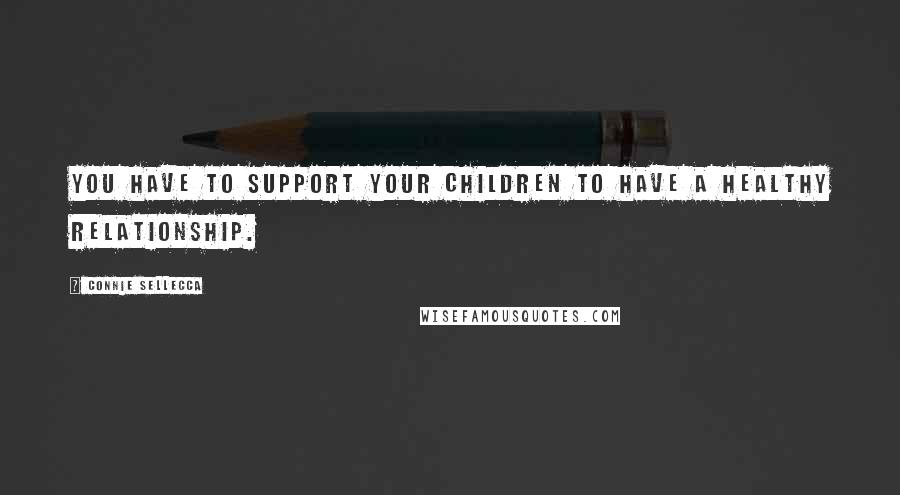 Connie Sellecca quotes: You have to support your children to have a healthy relationship.