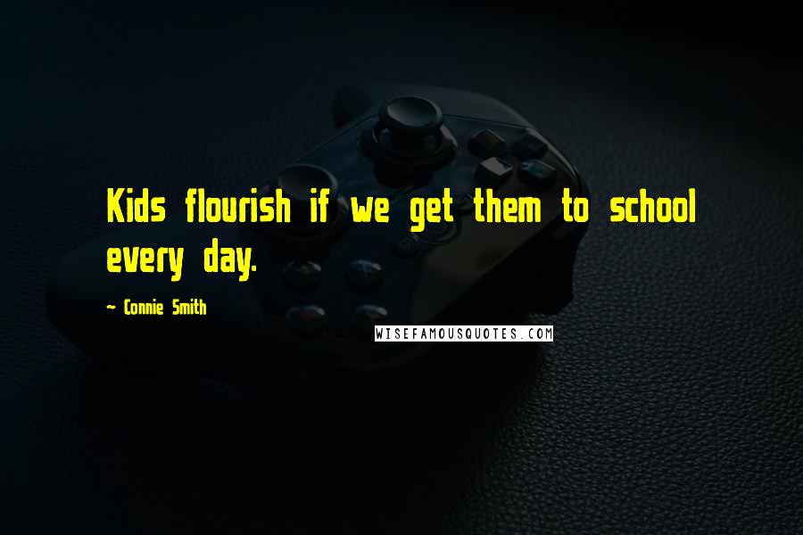 Connie Smith quotes: Kids flourish if we get them to school every day.