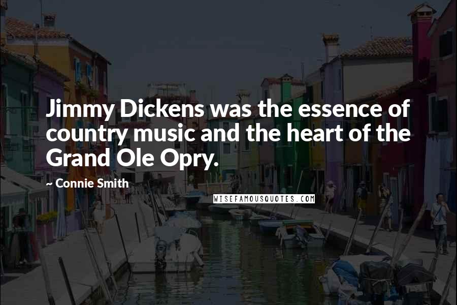 Connie Smith quotes: Jimmy Dickens was the essence of country music and the heart of the Grand Ole Opry.