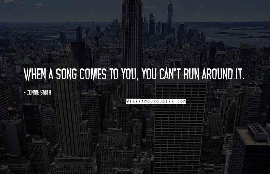 Connie Smith quotes: When a song comes to you, you can't run around it.