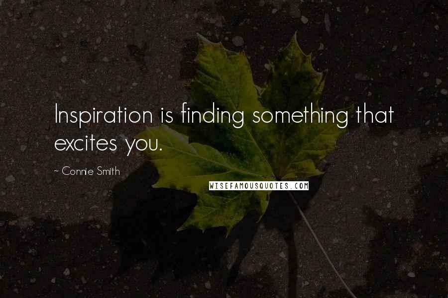 Connie Smith quotes: Inspiration is finding something that excites you.