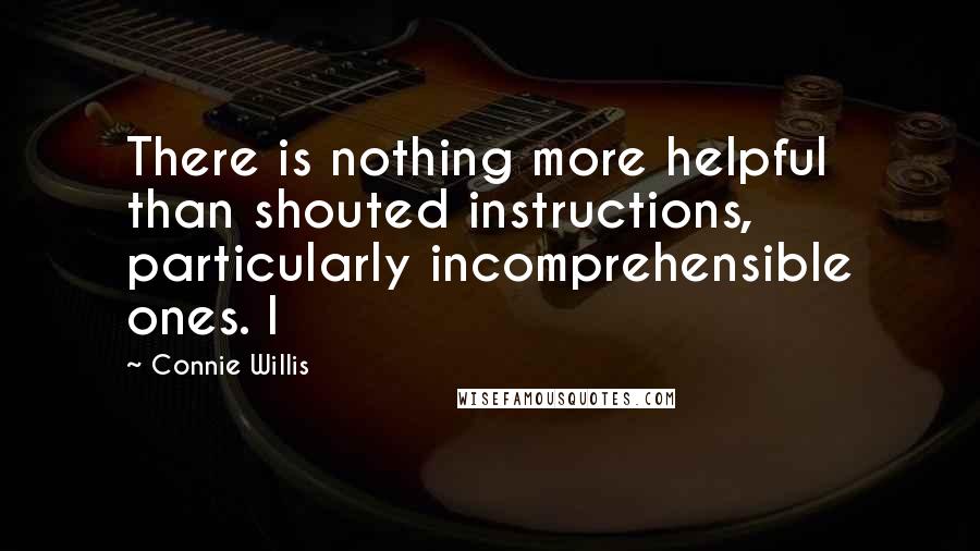 Connie Willis quotes: There is nothing more helpful than shouted instructions, particularly incomprehensible ones. I