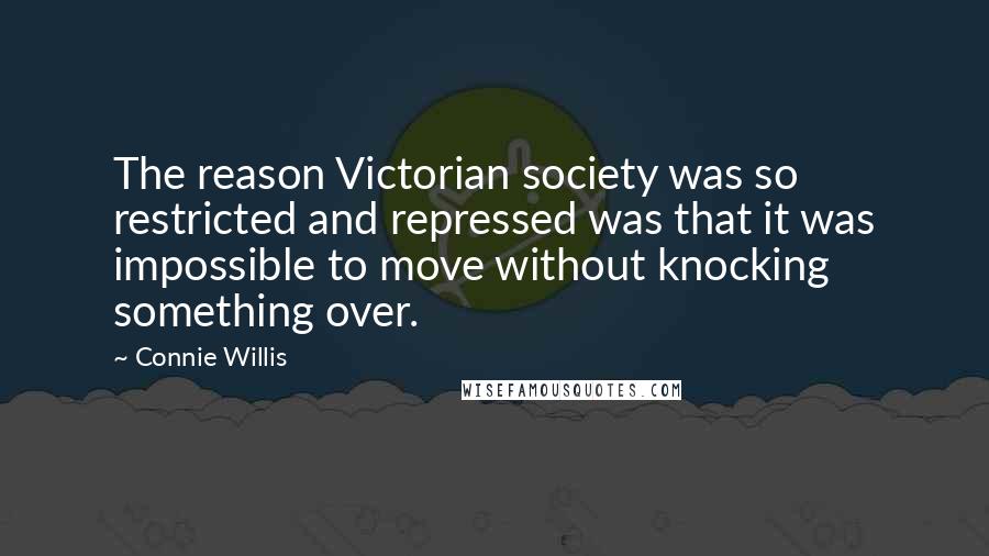 Connie Willis quotes: The reason Victorian society was so restricted and repressed was that it was impossible to move without knocking something over.