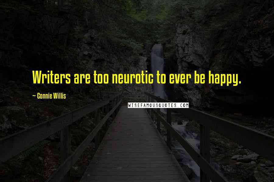 Connie Willis quotes: Writers are too neurotic to ever be happy.