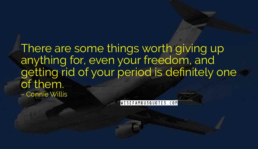 Connie Willis quotes: There are some things worth giving up anything for, even your freedom, and getting rid of your period is definitely one of them.