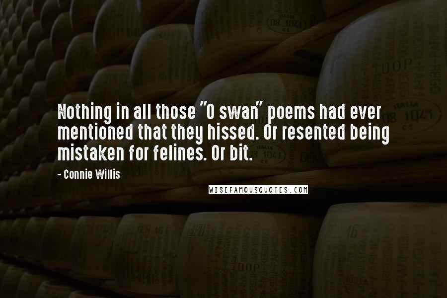 Connie Willis quotes: Nothing in all those "O swan" poems had ever mentioned that they hissed. Or resented being mistaken for felines. Or bit.