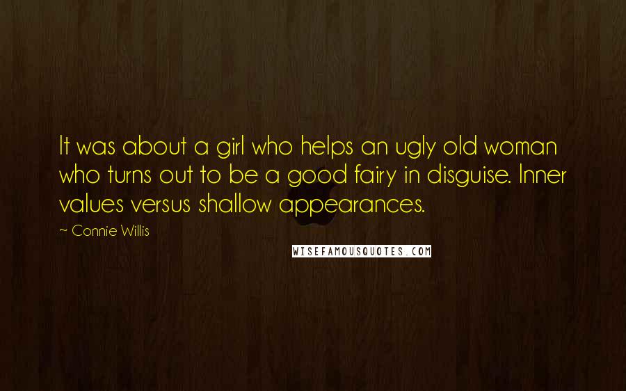 Connie Willis quotes: It was about a girl who helps an ugly old woman who turns out to be a good fairy in disguise. Inner values versus shallow appearances. Connie Willis quotes: It was about a girl who helps an ugly old woman who turns out to be a good fairy in disguise. Inner values versus shallow appearances.
