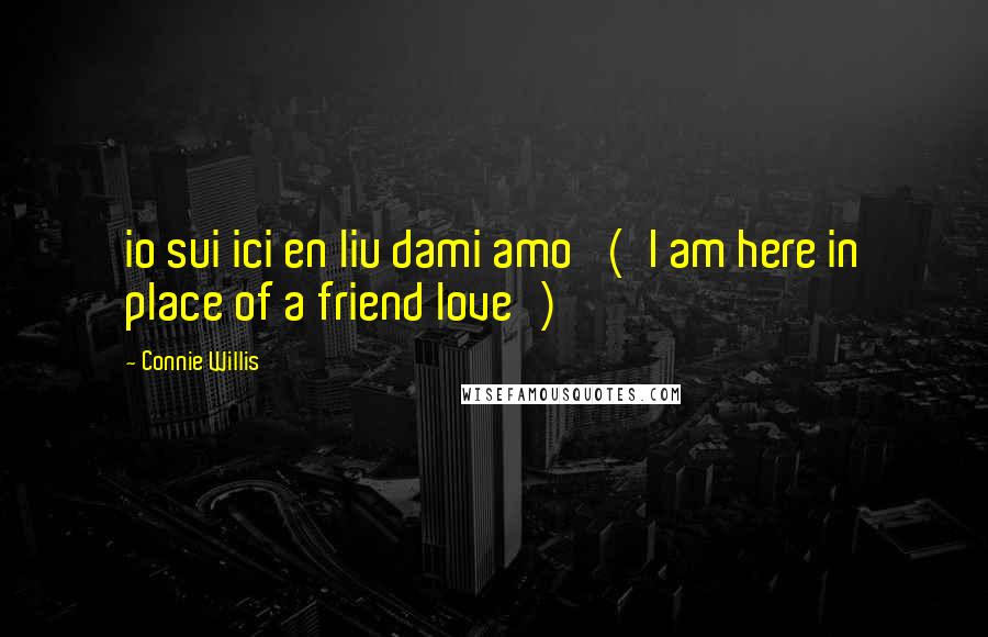Connie Willis quotes: io sui ici en liu dami amo' ('I am here in place of a friend love')
