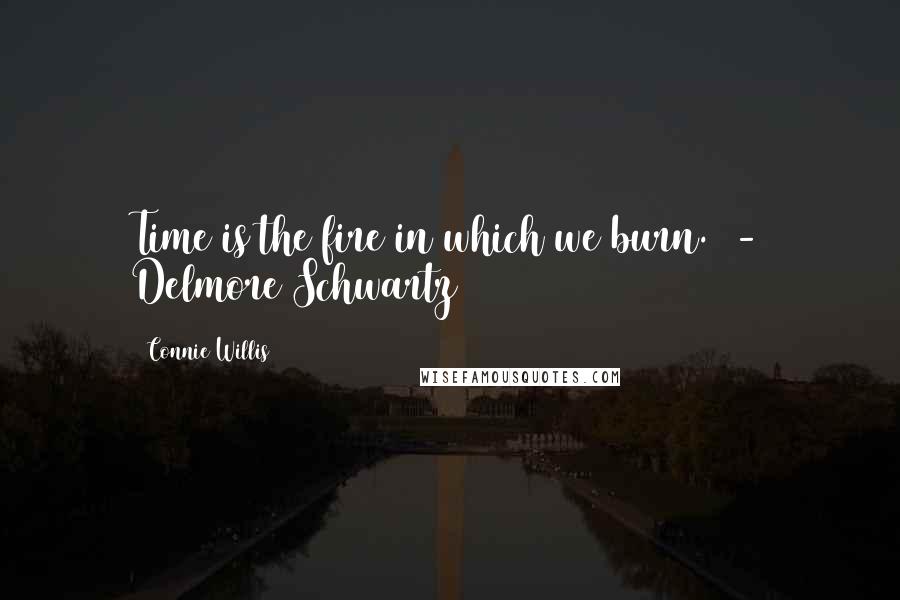 Connie Willis quotes: Time is the fire in which we burn. - Delmore Schwartz