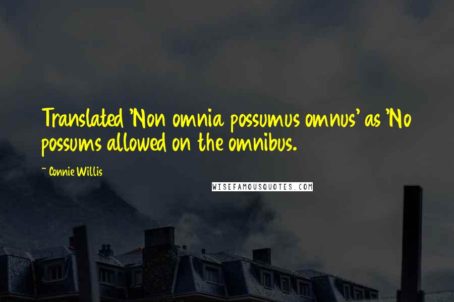 Connie Willis quotes: Translated 'Non omnia possumus omnus' as 'No possums allowed on the omnibus.